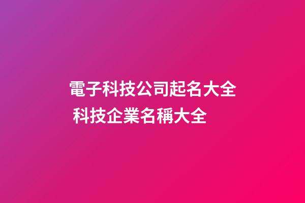 電子科技公司起名大全 科技企業名稱大全-第1張-公司起名-玄機派